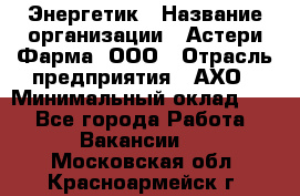 Энергетик › Название организации ­ Астери-Фарма, ООО › Отрасль предприятия ­ АХО › Минимальный оклад ­ 1 - Все города Работа » Вакансии   . Московская обл.,Красноармейск г.